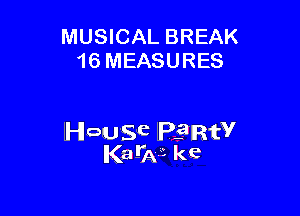 MUSICAL BREAK
16 MEASURES

House lelIRfV
Ka-W kc
