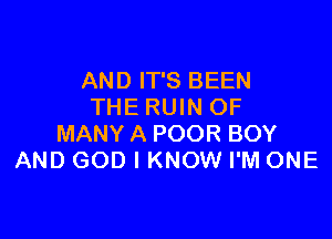 AND IT'S BEEN
THE RUIN OF

MANY A POOR BOY
AND GOD I KNOW I'M ONE