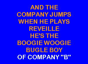 AND THE
COMPANYJUMPS
WHEN HE PLAYS

REVEILLE

HE'S THE
BOOGIEWOOGIE

BUGLE BOY
OF COMPANY B l