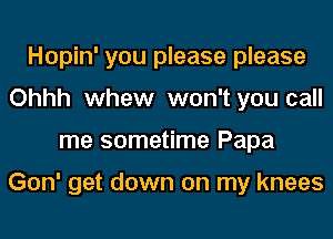 Hopin' you please please
Ohhh whew won't you call
me sometime Papa

Gon' get down on my knees