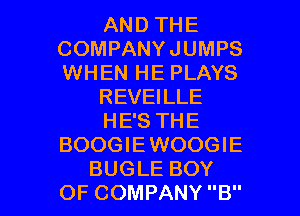 AND THE
COMPANYJUMPS
WHEN HE PLAYS

REVEILLE

HE'S THE
BOOGIEWOOGIE

BUGLE BOY
OF COMPANY B l