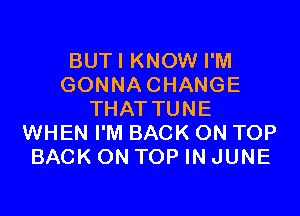 BUTI KNOW I'M
GONNACHANGE

THAT TUNE
WHEN I'M BACK ON TOP
BACK ON TOP IN JUNE
