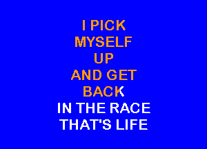 l PICK
MYSELF
UP

AND GET
BACK
IN THE RACE
THAT'S LIFE