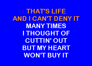 THAT'S LIFE
AND I CAN'T DENY IT
MANY TIMES
ITHOUGHT OF
CUTI'IN' OUT
BUT MY HEART

WON'T BUY IT I
