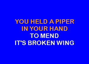 YOU HELD A PIPER
IN YOUR HAND

TO MEND
IT'S BROKEN WING
