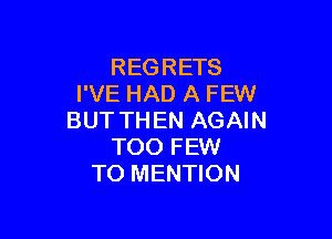 REGRETS
I'VE HAD A FEW

BUT THEN AGAIN
TOO FEW
TO MENTION