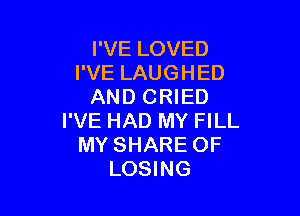 I'VE LOVED
I'VE LAUGHED
AND CRIED

I'VE HAD MY FILL
MY SHARE OF
LOSING