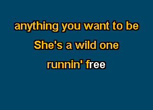 anything you want to be

She's a wild one

runnin' free