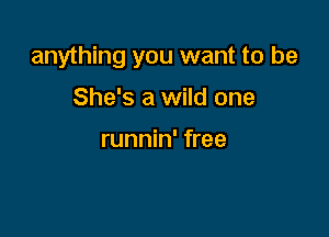 anything you want to be

She's a wild one

runnin' free