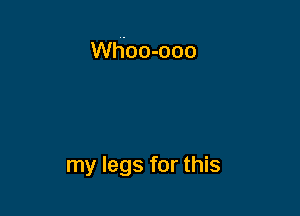 Whoo-ooo

my legs for this