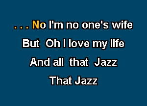 . . . No I'm no one's wife

But Oh I love my life

And all that Jazz
ThatJazz