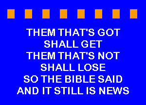 EIEIEIEIEIEIEIEI

THEM THAT'S GOT
SHALLGET
THEM THAT'S NOT
SHALL LOSE
SO THE BIBLE SAID
AND IT STILL IS NEWS