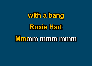 with a bang

Roxie Hart

Mmmm mmm mmm