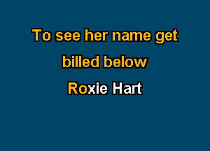 To see her name get

billed below
Roxie Hart