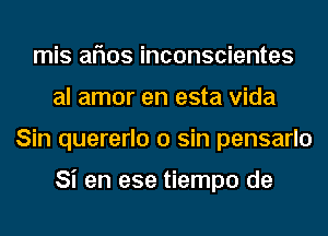 mis aflos inconscientes
al amor en esta Vida
Sin quererlo 0 sin pensarlo

Si en ese tiempo de