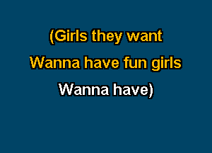(Girls they want

Wanna have fun girls

Wanna have)