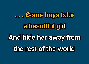 . . . Some boys take

a beautiful girl

And hide her away from

the rest of the world