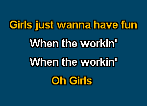 Girls just wanna have fun

When the workin'
When the workin'
Oh Girls