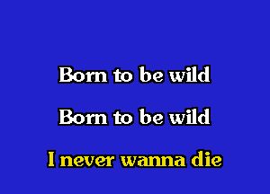 Born to be wild

Born to be Wild

1 never wanna die
