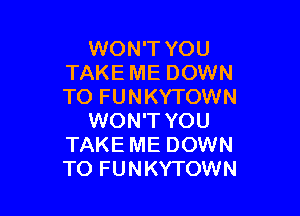 WON'T YOU
TAKE ME DOWN
TO FUNKYTOWN

WON'T YOU
TAKE ME DOWN
TO FUNKYTOWN