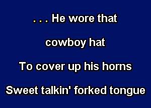 . . . He wore that

cowboy hat

To cover up his horns

Sweet talkin' forked tongue