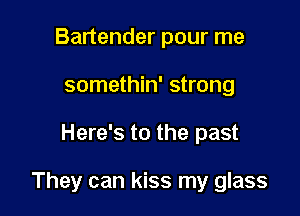 Bartender pour me
somethin' strong

Here's to the past

They can kiss my glass