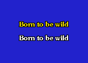 Born to be wild

Born to be wild