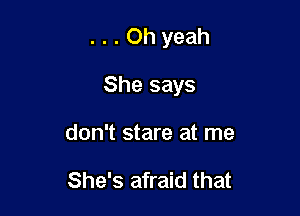 ...Ohyeah

She says
don't stare at me

She's afraid that