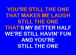 YOU'RE STILL THEONE
THAT MAKES ME LAUGH
STILL THEONE
THAT'S MY BETTER HALF
WE'RE STILL HAVIN' FUN
AND YOU'RE
STILL THEONE