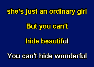 she's just an ordinary girl

But you can't
hide beautiful

You can't hide wonderful