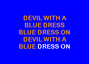 DEVIL WITH A
BLUE DRESS

BLUE DRESS ON
DEVILWITH A
BLUE DRESS ON