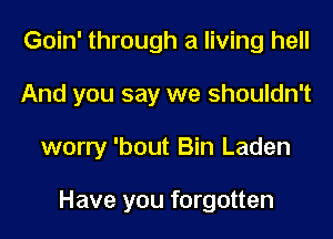 Goin' through a living hell

And you say we shouldn't

worry 'bout Bin Laden

Have you forgotten