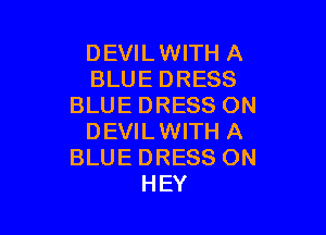DEVILWITH A
BLUE DRESS
BLUE DRESS ON

DEVILWITH A
BLUE DRESS ON
HEY