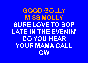 GOOD GOLLY
MISS MOLLY
SURE LOVE TO BOP
LATE IN THE EVENIN'
DO YOU HEAR
YOUR MAMA CALL
OW