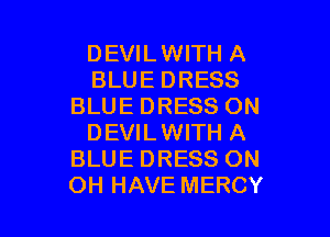 DEVILWITH A
BLUE DRESS
BLUE DRESS ON

DEVILWITH A
BLUE DRESS ON
OH HAVE MERCY