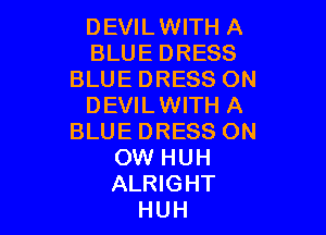DEVILWITH A
BLUE DRESS
BLUE DRESS ON
DEVILWITH A

BLUE DRESS ON
OW HUH
ALRIGHT

HUH