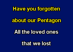 Have you forgotten

about our Pentagon

All the loved ones

that we lost