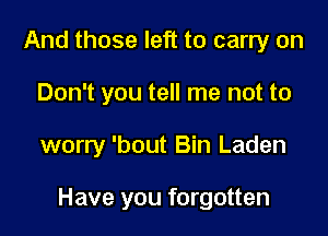 And those left to carry on

Don't you tell me not to

worry 'bout Bin Laden

Have you forgotten