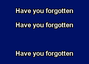 Have you forgotten

Have you forgotten

Have you forgotten