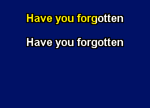 Have you forgotten

Have you forgotten