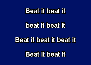 Beat it beat it

beat it beat it

Beat it beat it beat it

Beat it beat it