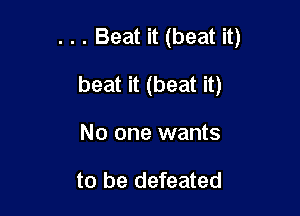 . . . Beat it (beat it)

beat it (beat it)
No one wants

to be defeated