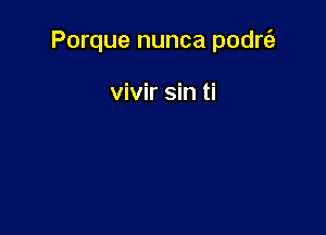 Porque nunca podrtsz

vivir sin ti