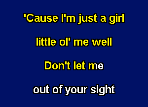 'Cause I'm just a girl

little ol' me well
Don't let me

out of your sight