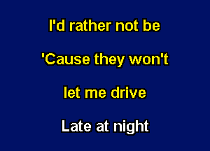 I'd rather not be
'Cause they won't

let me drive

Late at night