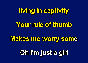 living in captivity

Your rule of thumb

Makes me worry some

Oh I'm just a girl