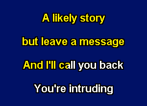 A likely story

but leave a message

And I'll call you back

You're intruding