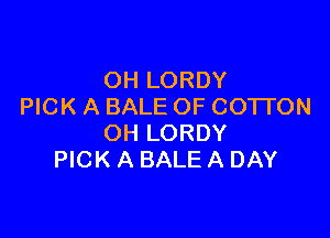 OH LORDY
PICK A BALE OF COTI'ON

OH LORDY
PICK A BALE A DAY