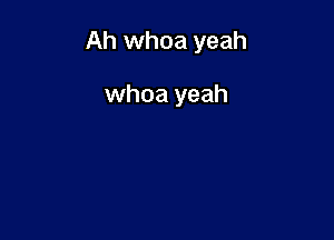 Ah whoa yeah

whoa yeah
