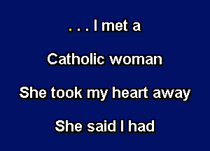 ...lmeta

Catholic woman

She took my heart away

She said I had